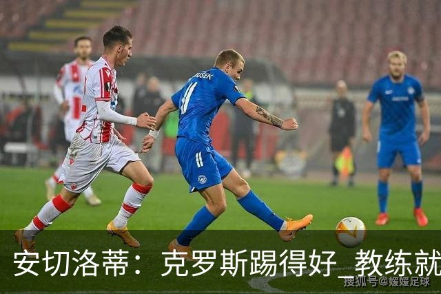 安切洛蒂：克罗斯踢得好 教练就会很安心