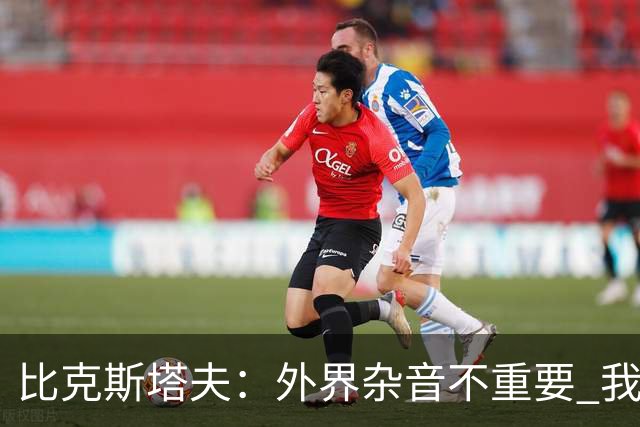 比克斯塔夫：外界杂音不重要 我们要给予福克斯爱与支持
